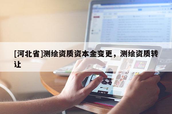 [河北省]测绘资质资本金变更，测绘资质转让