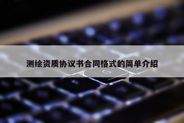 测绘资质协议书合同格式的简单介绍