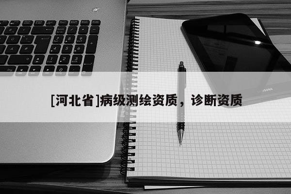 [河北省]病级测绘资质，诊断资质