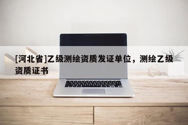 [河北省]乙级测绘资质发证单位，测绘乙级资质证书