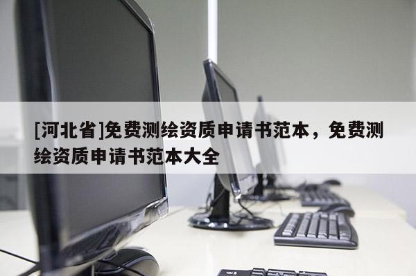 [河北省]免费测绘资质申请书范本，免费测绘资质申请书范本大全