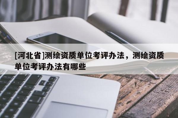 [河北省]测绘资质单位考评办法，测绘资质单位考评办法有哪些