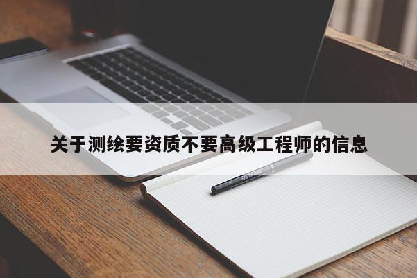 关于测绘要资质不要高级工程师的信息