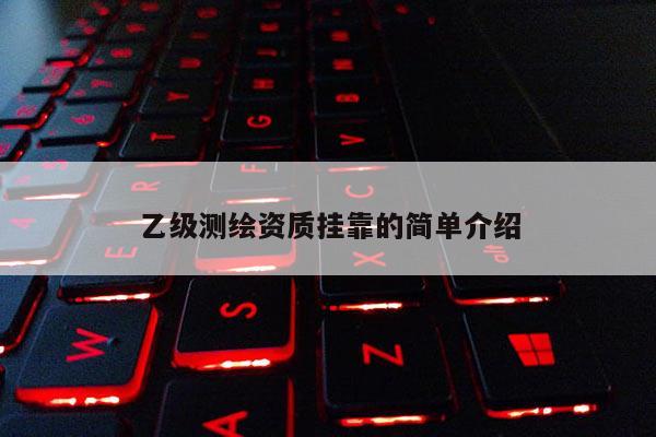 乙级测绘资质挂靠的简单介绍