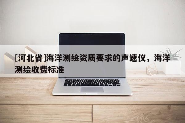 [河北省]海洋测绘资质要求的声速仪，海洋测绘收费标准