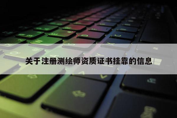 关于注册测绘师资质证书挂靠的信息