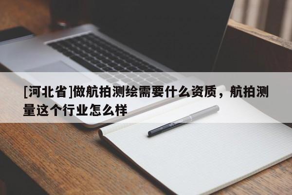[河北省]做航拍测绘需要什么资质，航拍测量这个行业怎么样
