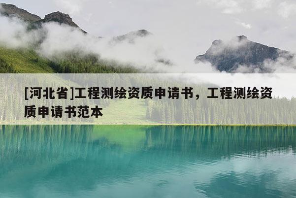 [河北省]工程测绘资质申请书，工程测绘资质申请书范本