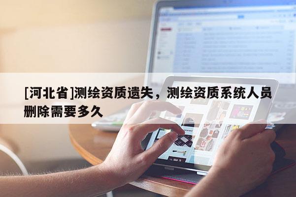 [河北省]测绘资质遗失，测绘资质系统人员删除需要多久