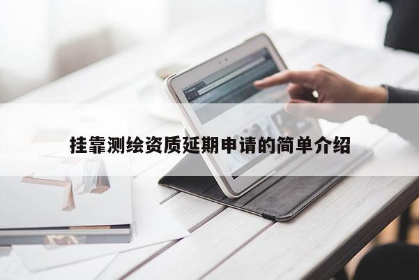 挂靠测绘资质延期申请的简单介绍
