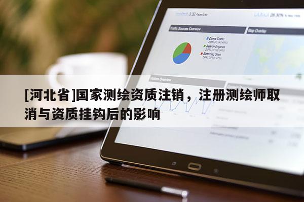[河北省]国家测绘资质注销，注册测绘师取消与资质挂钩后的影响
