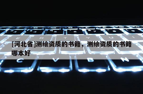 [河北省]测绘资质的书籍，测绘资质的书籍哪本好