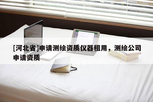 [河北省]申请测绘资质仪器租用，测绘公司申请资质