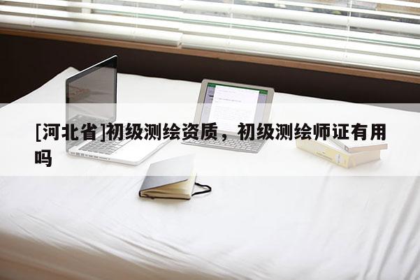 [河北省]初级测绘资质，初级测绘师证有用吗