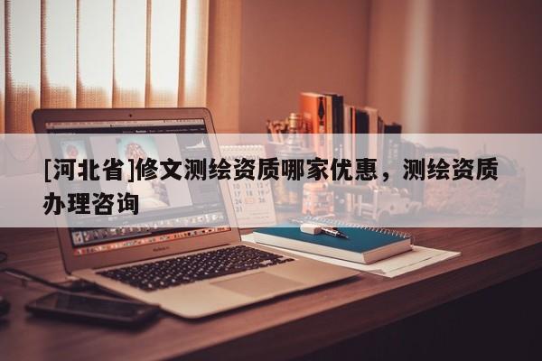 [河北省]修文测绘资质哪家优惠，测绘资质办理咨询