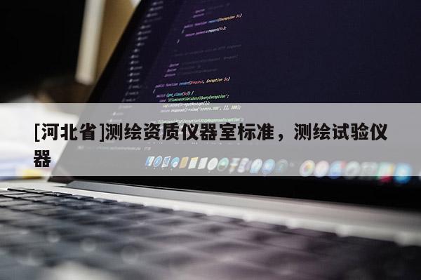 [河北省]测绘资质仪器室标准，测绘试验仪器