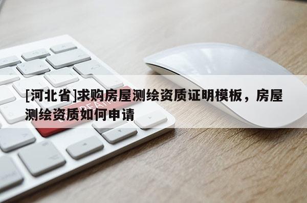 [河北省]求购房屋测绘资质证明模板，房屋测绘资质如何申请