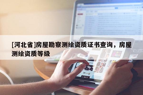 [河北省]房屋勘察测绘资质证书查询，房屋测绘资质等级