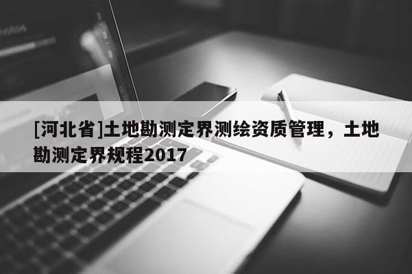 [河北省]土地勘测定界测绘资质管理，土地勘测定界规程2017