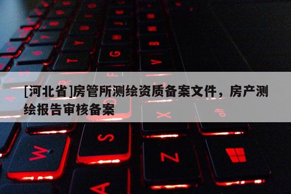 [河北省]房管所测绘资质备案文件，房产测绘报告审核备案