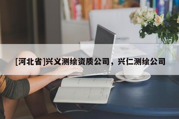[河北省]兴义测绘资质公司，兴仁测绘公司