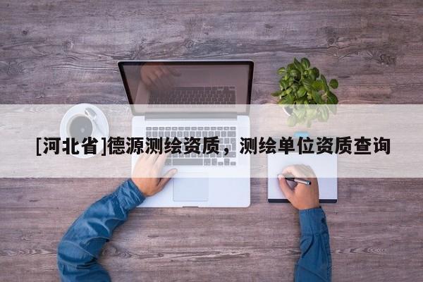 [河北省]德源测绘资质，测绘单位资质查询