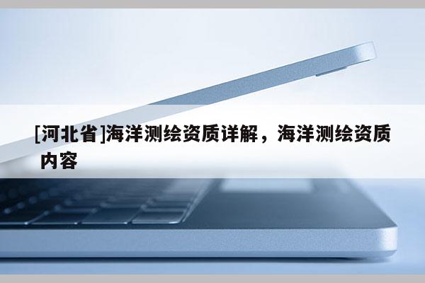 [河北省]海洋测绘资质详解，海洋测绘资质 内容