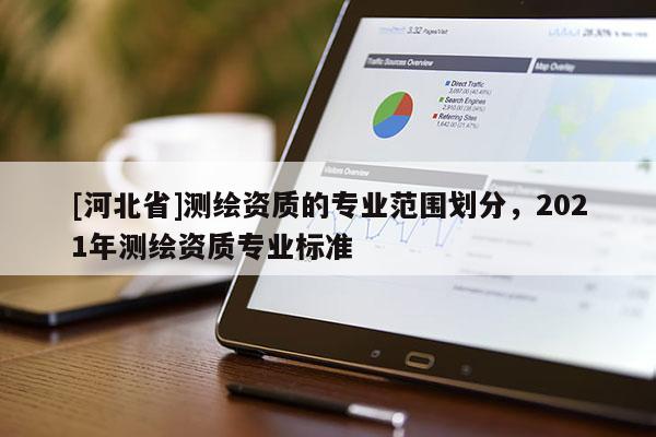 [河北省]测绘资质的专业范围划分，2021年测绘资质专业标准