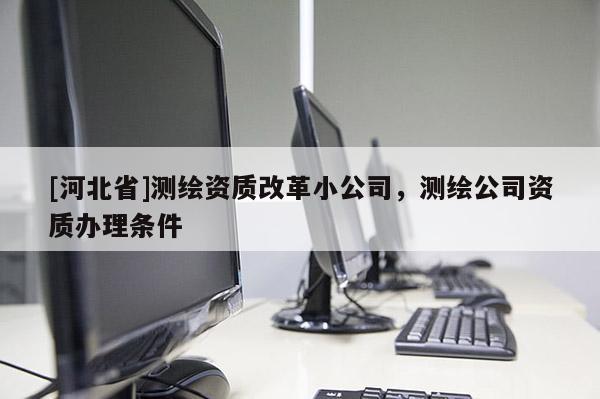 [河北省]测绘资质改革小公司，测绘公司资质办理条件