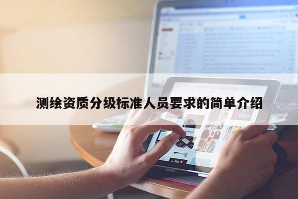 测绘资质分级标准人员要求的简单介绍