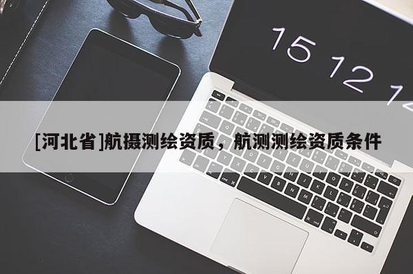 [河北省]航摄测绘资质，航测测绘资质条件
