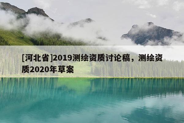 [河北省]2019测绘资质讨论稿，测绘资质2020年草案