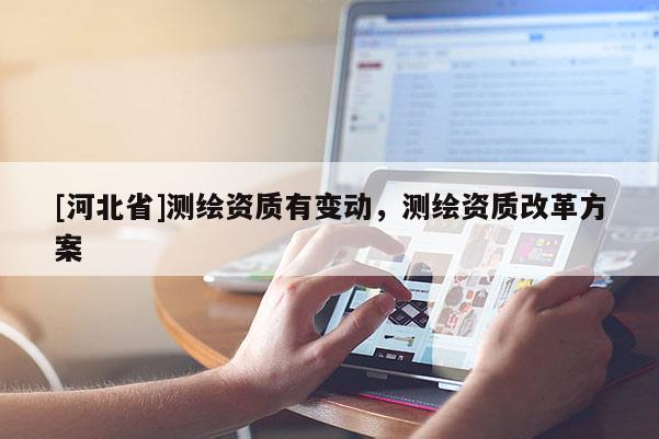 [河北省]测绘资质有变动，测绘资质改革方案