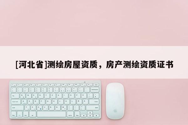 [河北省]测绘房屋资质，房产测绘资质证书