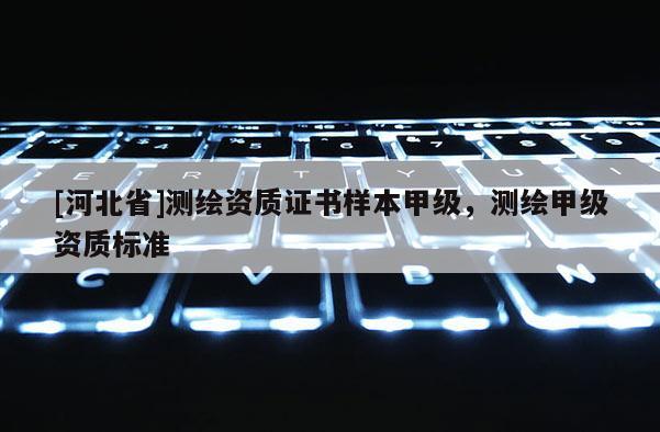 [河北省]测绘资质证书样本甲级，测绘甲级资质标准