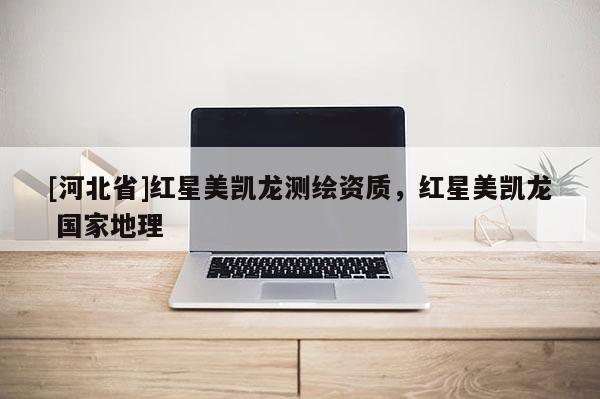[河北省]红星美凯龙测绘资质，红星美凯龙 国家地理