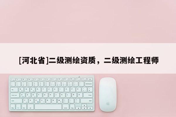 [河北省]二级测绘资质，二级测绘工程师