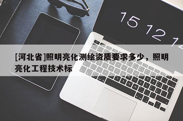 [河北省]照明亮化测绘资质要求多少，照明亮化工程技术标