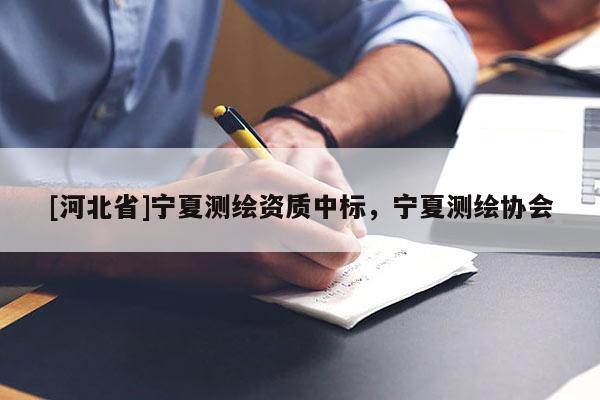 [河北省]宁夏测绘资质中标，宁夏测绘协会