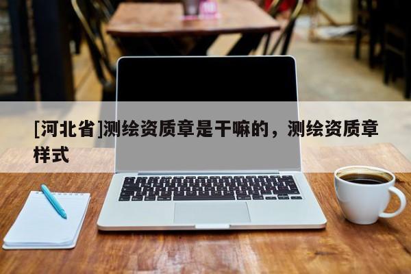 [河北省]测绘资质章是干嘛的，测绘资质章样式