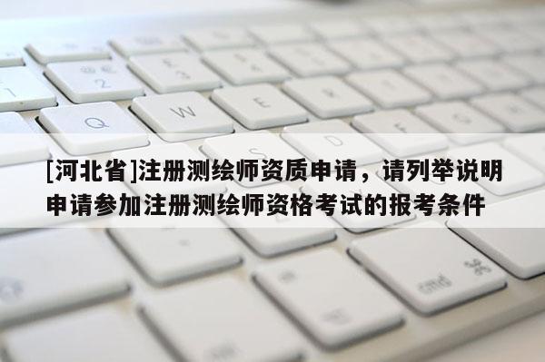 [河北省]注册测绘师资质申请，请列举说明申请参加注册测绘师资格考试的报考条件