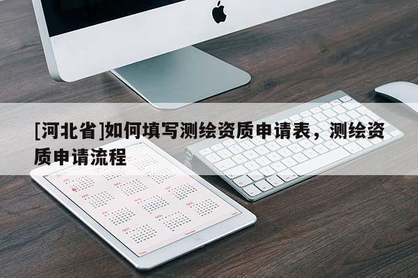 [河北省]如何填写测绘资质申请表，测绘资质申请流程