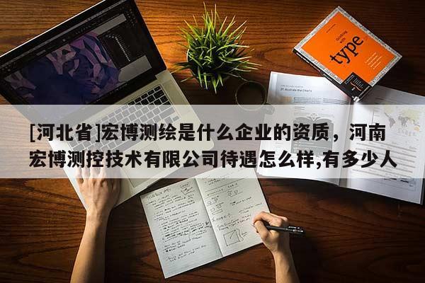 [河北省]宏博测绘是什么企业的资质，河南宏博测控技术有限公司待遇怎么样,有多少人