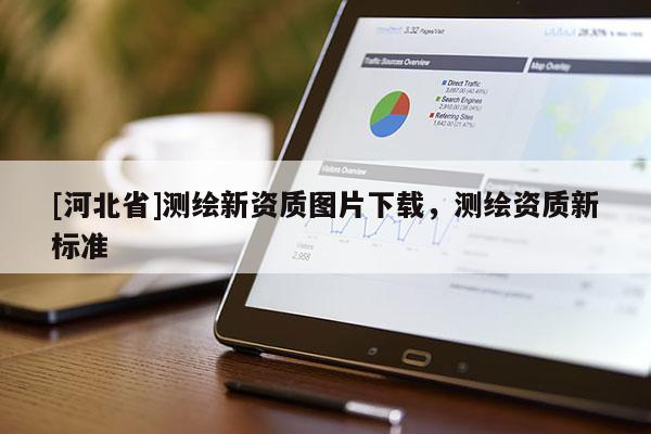[河北省]测绘新资质图片下载，测绘资质新标准
