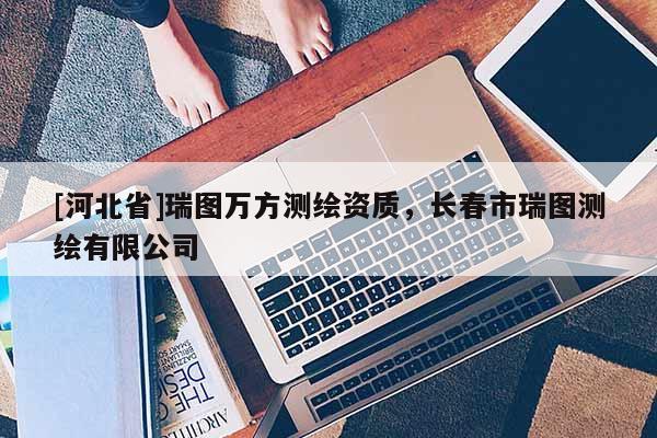 [河北省]瑞图万方测绘资质，长春市瑞图测绘有限公司