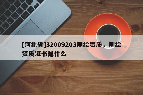 [河北省]32009203测绘资质，测绘资质证书是什么