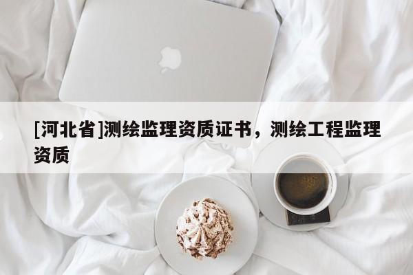 [河北省]测绘监理资质证书，测绘工程监理资质