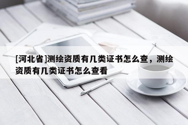[河北省]测绘资质有几类证书怎么查，测绘资质有几类证书怎么查看