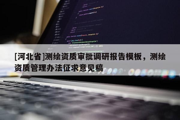 [河北省]测绘资质审批调研报告模板，测绘资质管理办法征求意见稿