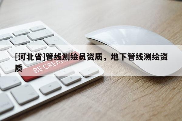 [河北省]管线测绘员资质，地下管线测绘资质